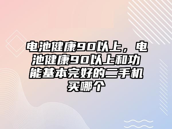 電池健康90以上，電池健康90以上和功能基本完好的二手機買哪個