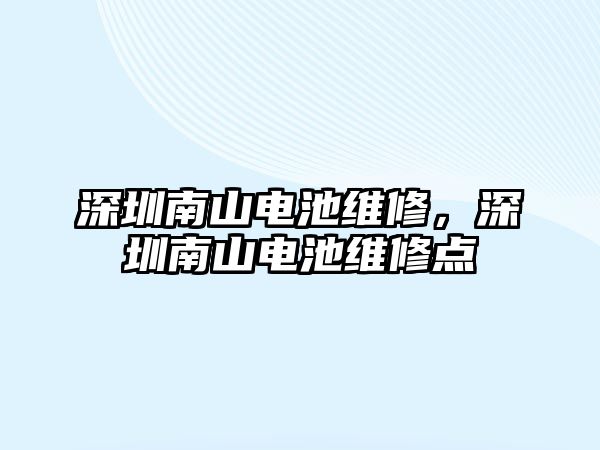 深圳南山電池維修，深圳南山電池維修點