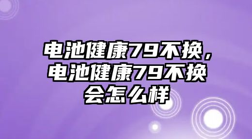 電池健康79不換，電池健康79不換會怎么樣