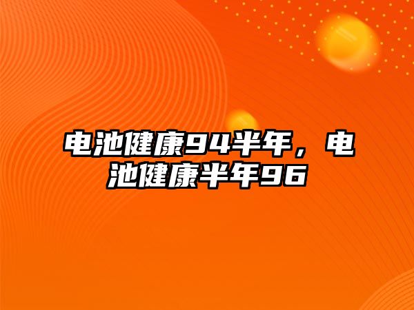 電池健康94半年，電池健康半年96