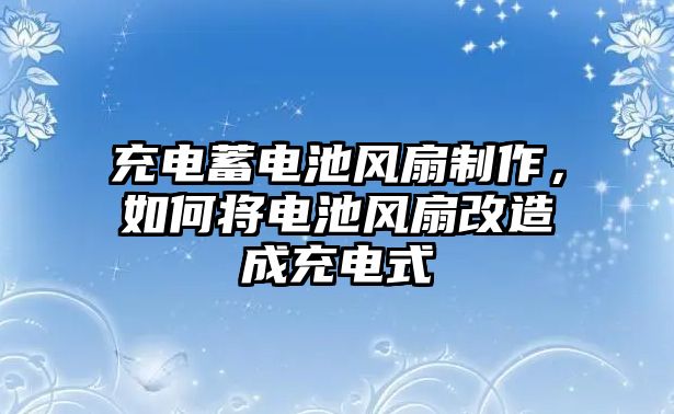 充電蓄電池風(fēng)扇制作，如何將電池風(fēng)扇改造成充電式