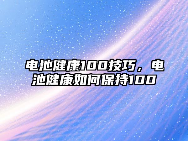 電池健康100技巧，電池健康如何保持100