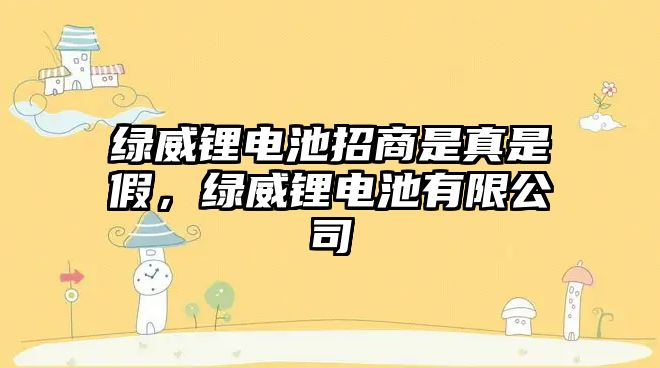 綠威鋰電池招商是真是假，綠威鋰電池有限公司