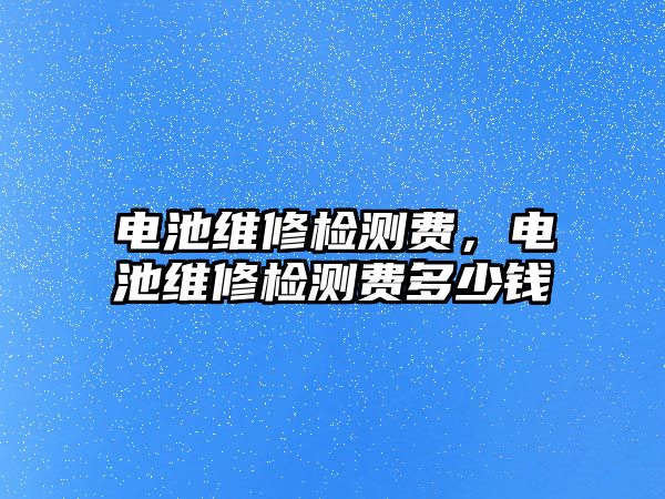 電池維修檢測費，電池維修檢測費多少錢