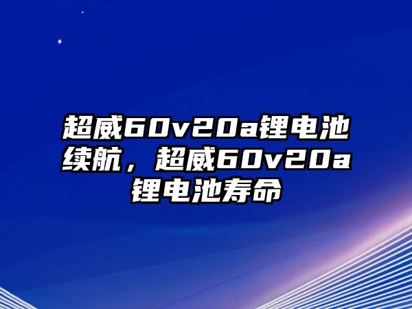 超威60v20a鋰電池續航，超威60v20a鋰電池壽命