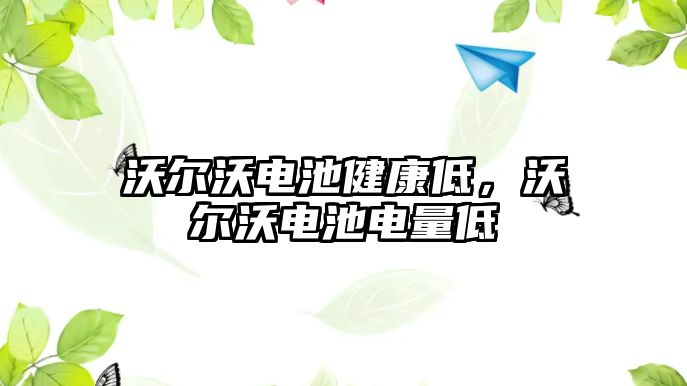 沃爾沃電池健康低，沃爾沃電池電量低