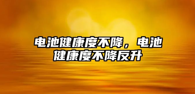 電池健康度不降，電池健康度不降反升