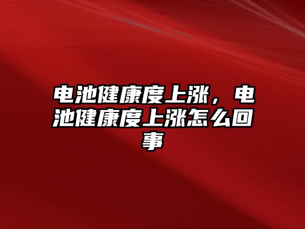 電池健康度上漲，電池健康度上漲怎么回事