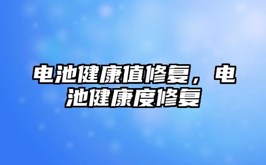 電池健康值修復，電池健康度修復