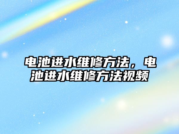 電池進水維修方法，電池進水維修方法視頻