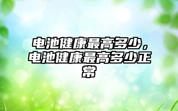 電池健康最高多少，電池健康最高多少正常