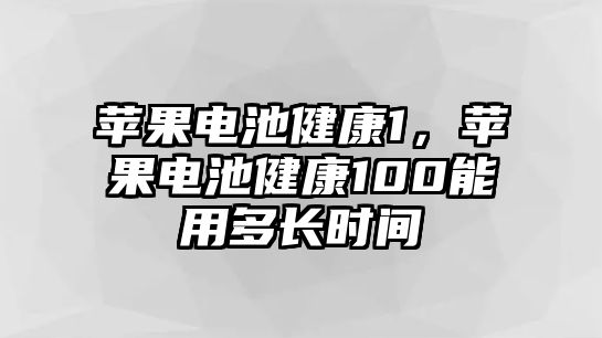 蘋果電池健康1，蘋果電池健康100能用多長時間