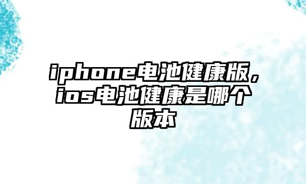 iphone電池健康版，ios電池健康是哪個版本