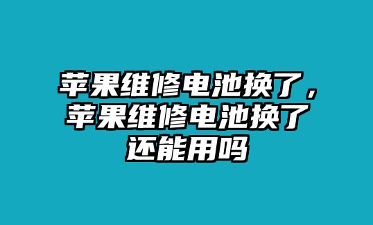 蘋果維修電池換了，蘋果維修電池換了還能用嗎