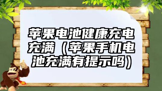 蘋果電池健康充電充滿（蘋果手機電池充滿有提示嗎）