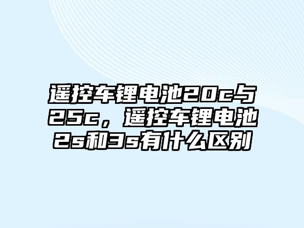 遙控車鋰電池20c與25c，遙控車鋰電池2s和3s有什么區(qū)別