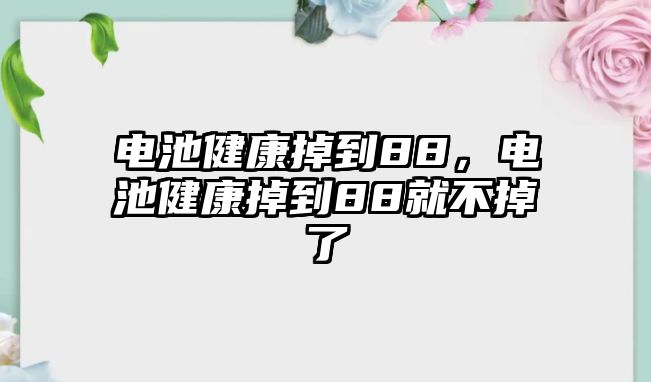 電池健康掉到88，電池健康掉到88就不掉了