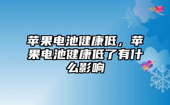 蘋果電池健康低，蘋果電池健康低了有什么影響