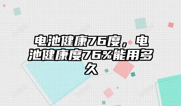 電池健康76度，電池健康度76%能用多久