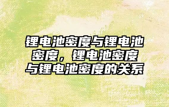 鋰電池密度與鋰電池密度，鋰電池密度與鋰電池密度的關系