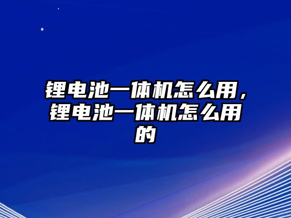 鋰電池一體機怎么用，鋰電池一體機怎么用的