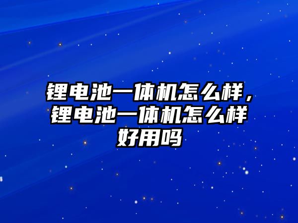 鋰電池一體機怎么樣，鋰電池一體機怎么樣好用嗎