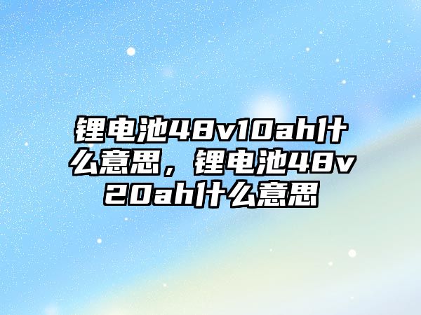 鋰電池48v10ah什么意思，鋰電池48v20ah什么意思