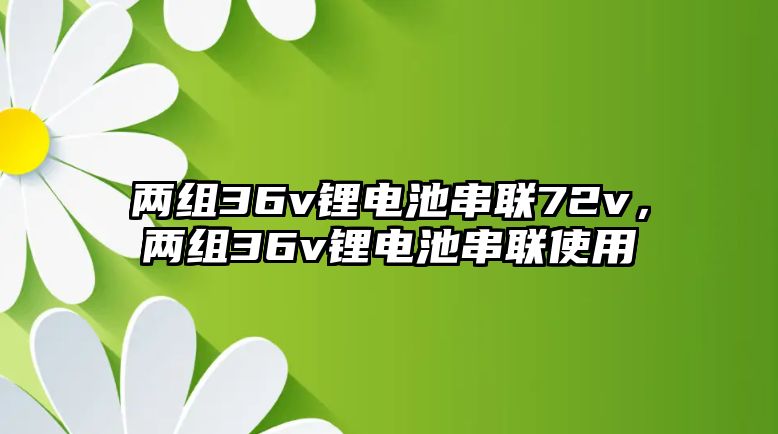 兩組36v鋰電池串聯(lián)72v，兩組36v鋰電池串聯(lián)使用