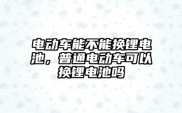 電動車能不能換鋰電池，普通電動車可以換鋰電池嗎