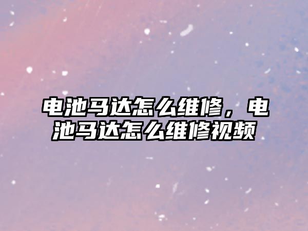 電池馬達怎么維修，電池馬達怎么維修視頻