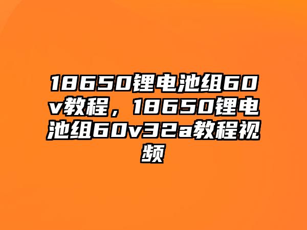 18650鋰電池組60v教程，18650鋰電池組60v32a教程視頻