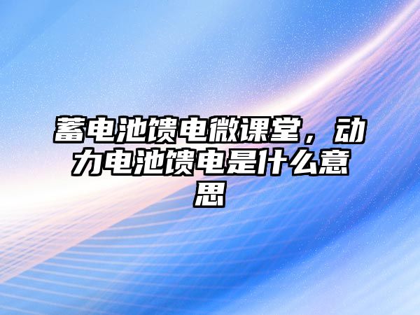 蓄電池饋電微課堂，動(dòng)力電池饋電是什么意思