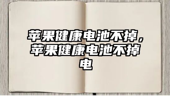 蘋果健康電池不掉，蘋果健康電池不掉電