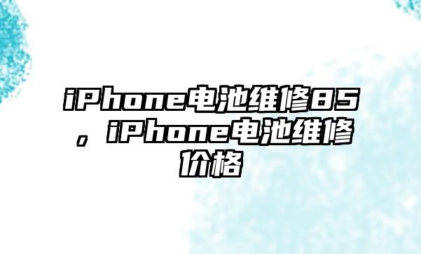 iPhone電池維修85，iPhone電池維修價(jià)格