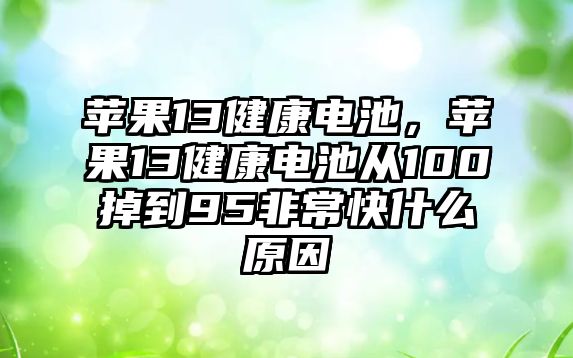 蘋果13健康電池，蘋果13健康電池從100掉到95非常快什么原因