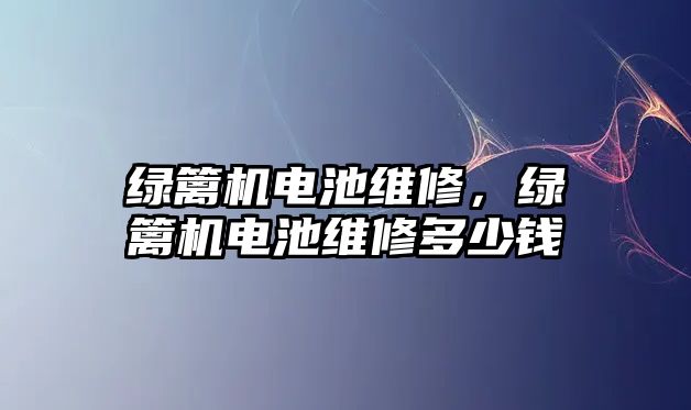 綠籬機電池維修，綠籬機電池維修多少錢