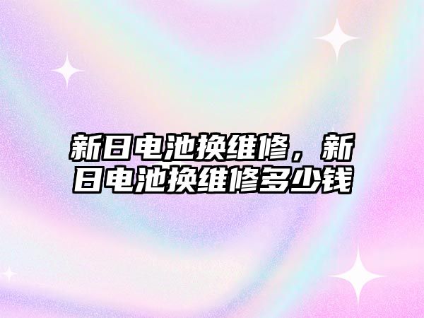 新日電池換維修，新日電池換維修多少錢