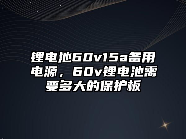 鋰電池60v15a備用電源，60v鋰電池需要多大的保護(hù)板