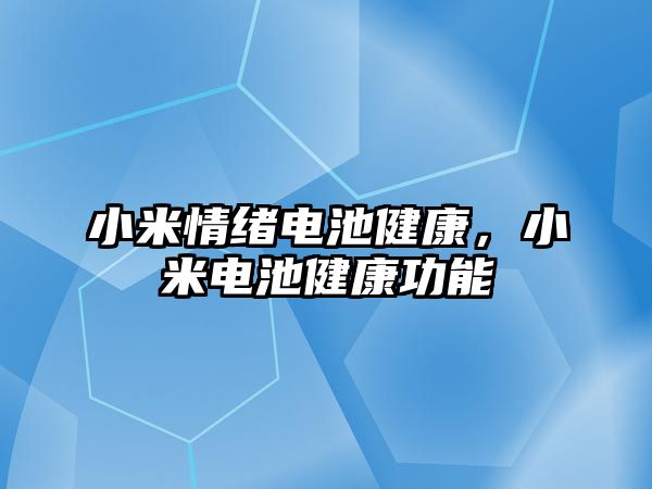 小米情緒電池健康，小米電池健康功能