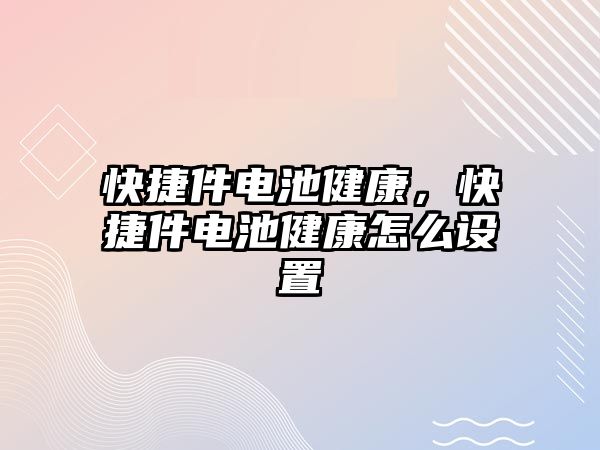 快捷件電池健康，快捷件電池健康怎么設(shè)置