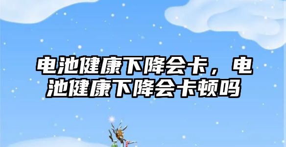 電池健康下降會卡，電池健康下降會卡頓嗎