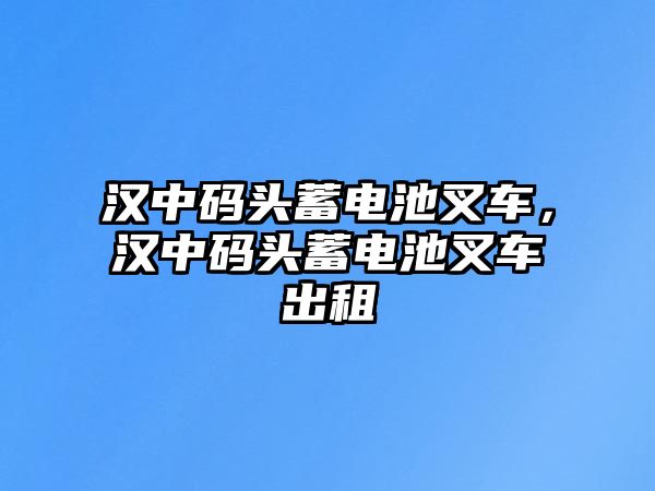 漢中碼頭蓄電池叉車，漢中碼頭蓄電池叉車出租