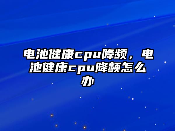 電池健康cpu降頻，電池健康cpu降頻怎么辦