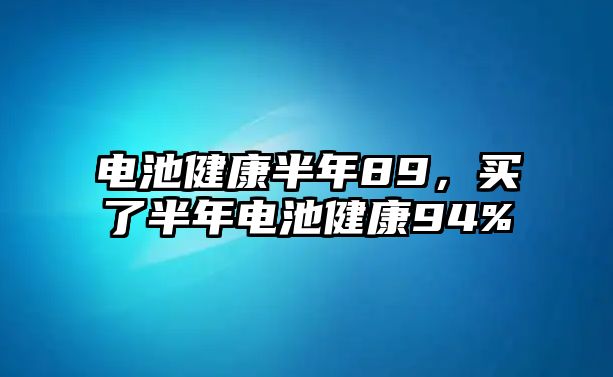 電池健康半年89，買了半年電池健康94%