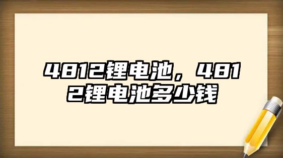 4812鋰電池，4812鋰電池多少錢