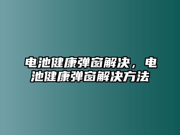 電池健康彈窗解決，電池健康彈窗解決方法