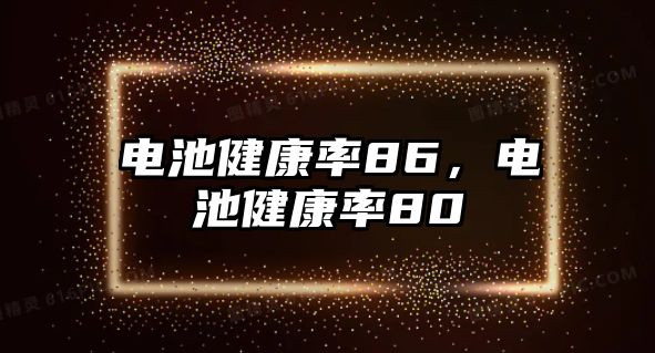 電池健康率86，電池健康率80