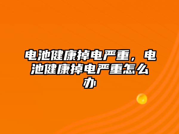 電池健康掉電嚴重，電池健康掉電嚴重怎么辦