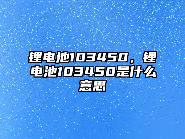 鋰電池103450，鋰電池103450是什么意思