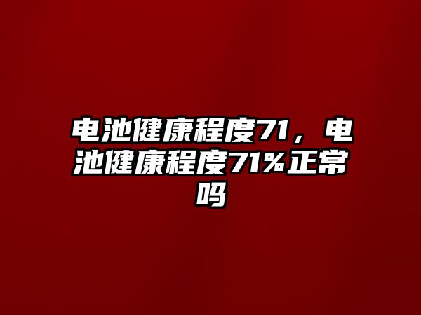 電池健康程度71，電池健康程度71%正常嗎